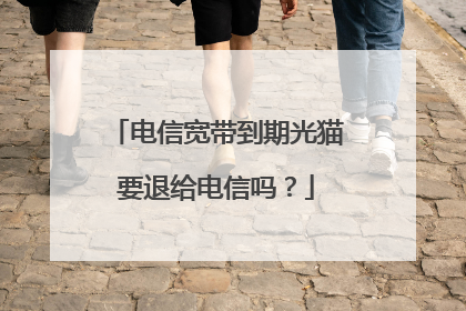 电信宽带到期光猫要退给电信吗?