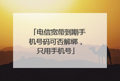 电信宽带到期手机号码可否解绑，只用手机号