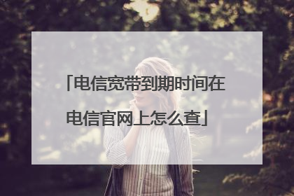 电信宽带到期时间在电信官网上怎么查