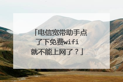 电信宽带助手点了下免费wifi就不能上网了?
