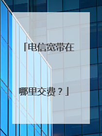 电信宽带在哪里交费?