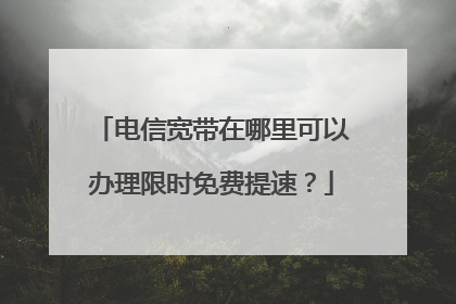 电信宽带在哪里可以办理限时免费提速？