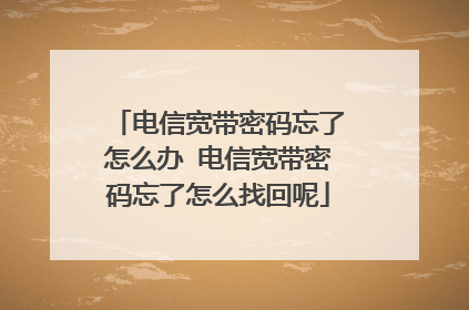电信宽带密码忘了怎么办 电信宽带密码忘了怎么找回呢