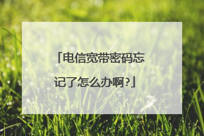 电信宽带密码忘记了怎么办啊?