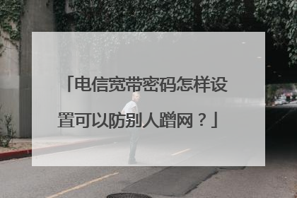 电信宽带密码怎样设置可以防别人蹭网？
