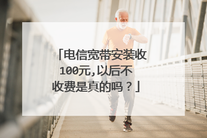 电信宽带安装收100元,以后不收费是真的吗?