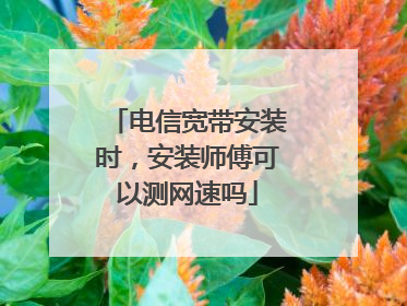 电信宽带安装时，安装师傅可以测网速吗