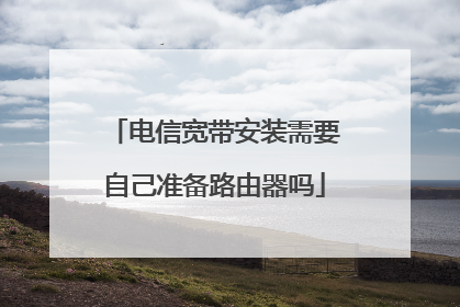 电信宽带安装需要自己准备路由器吗