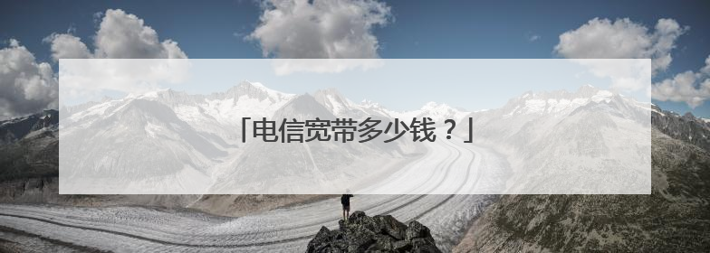 电信宽带多少钱？