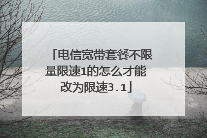 电信宽带套餐不限量限速1的怎么才能改为限速3.1