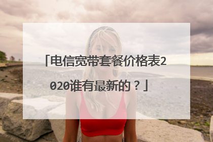 电信宽带套餐价格表2020谁有最新的?