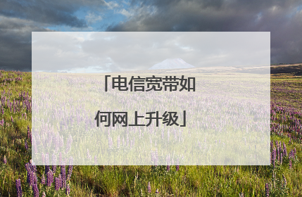 电信宽带如何网上升级