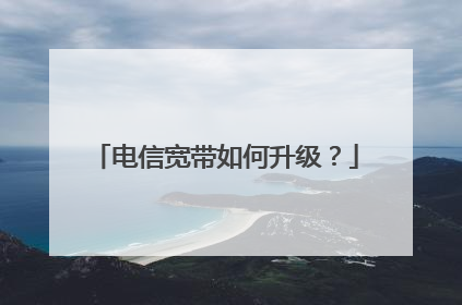 电信宽带如何升级？