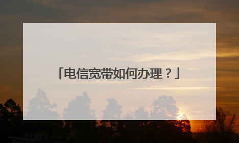 电信宽带如何办理？