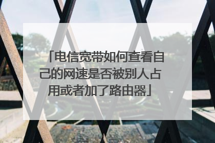 电信宽带如何查看自己的网速是否被别人占用或者加了路由器