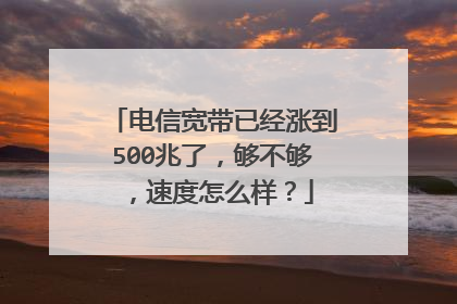 电信宽带已经涨到500兆了,够不够,速度怎么样?