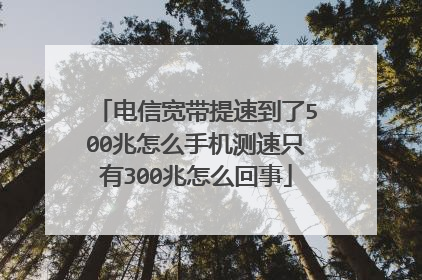 电信宽带提速到了500兆怎么手机测速只有300兆怎么回事
