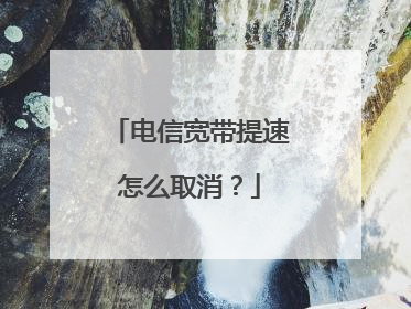 电信宽带提速怎么取消?