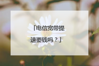 电信宽带提速要钱吗？