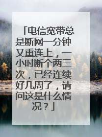 电信宽带总是断网一分钟又重连上,一小时断个两三次,已经连续好几周了,请问这是什么情况?