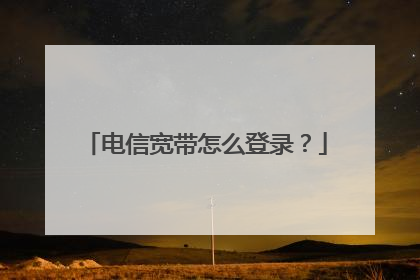 电信宽带怎么登录?