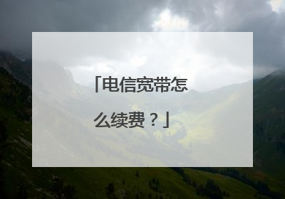 电信宽带怎么续费？