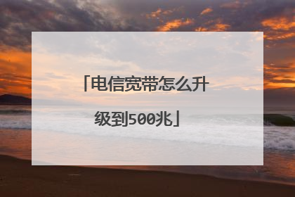 电信宽带怎么升级到500兆