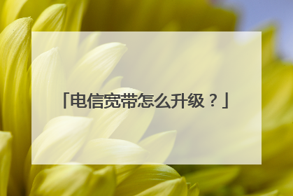 电信宽带怎么升级？