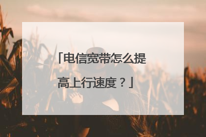 电信宽带怎么提高上行速度?