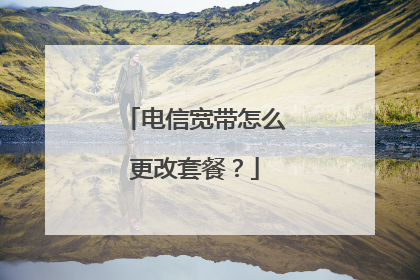 电信宽带怎么更改套餐？