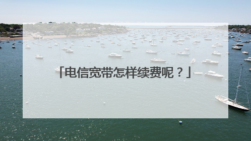 电信宽带怎样续费呢？
