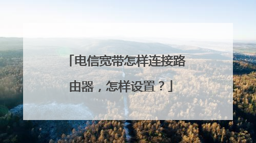 电信宽带怎样连接路由器，怎样设置？