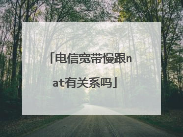 电信宽带慢跟nat有关系吗