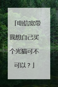 电信宽带我想自己买个光猫可不可以?