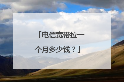 电信宽带拉一个月多少钱？
