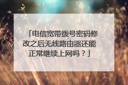 电信宽带拨号密码修改之后无线路由器还能正常继续上网吗？