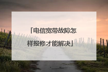 电信宽带故障怎样报修才能解决