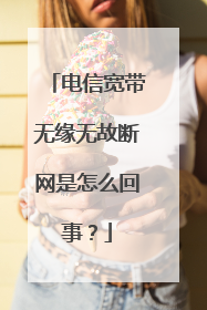 电信宽带无缘无故断网是怎么回事？