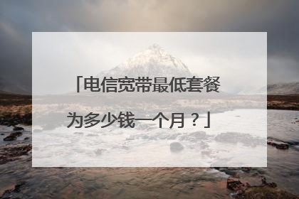 电信宽带最低套餐为多少钱一个月？