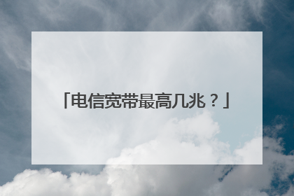 电信宽带最高几兆？