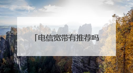 电信宽带有推荐吗?纯宽带比较好,还是宽带套餐?