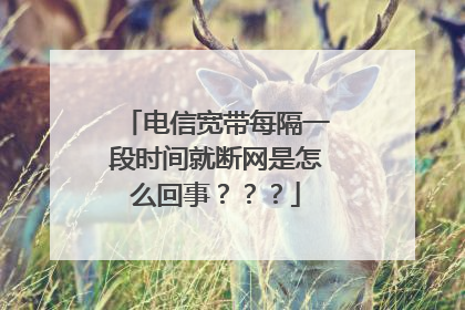 电信宽带每隔一段时间就断网是怎么回事???