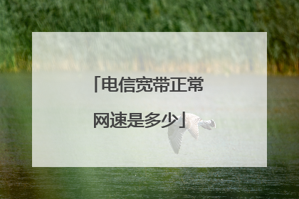 电信宽带正常网速是多少