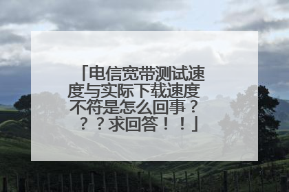 电信宽带测试速度与实际下载速度不符是怎么回事???求回答!!