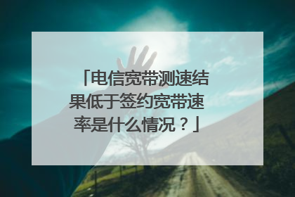 电信宽带测速结果低于签约宽带速率是什么情况?