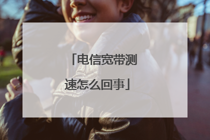 电信宽带测速怎么回事