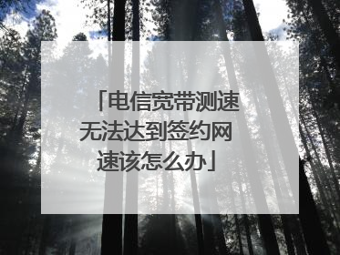 电信宽带测速无法达到签约网速该怎么办