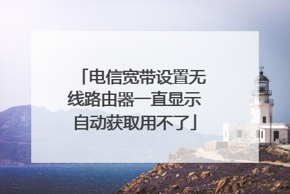 电信宽带设置无线路由器一直显示自动获取用不了