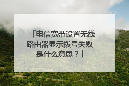 电信宽带设置无线路由器显示拨号失败是什么意思？