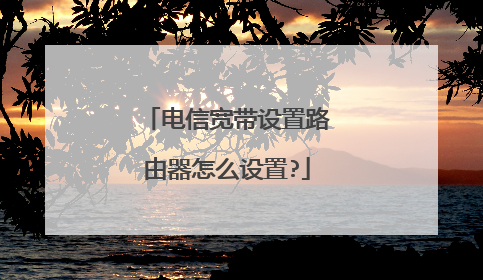 电信宽带设置路由器怎么设置?